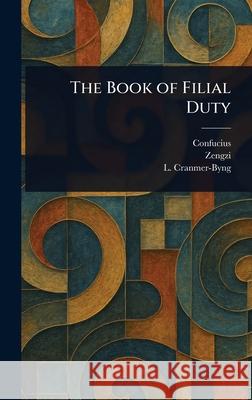 The Book of Filial Duty Confucius                                Zengzi                                   L. (Launcelot) Cranmer-Byng 9781025242026 Anson Street Press