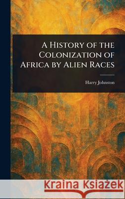 A History of the Colonization of Africa by Alien Races Harry Johnston 9781025242064