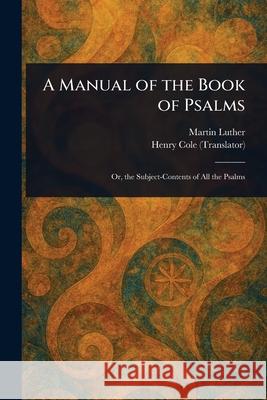 A Manual of the Book of Psalms Martin Luther Henry Cole 9781025242118 Anson Street Press