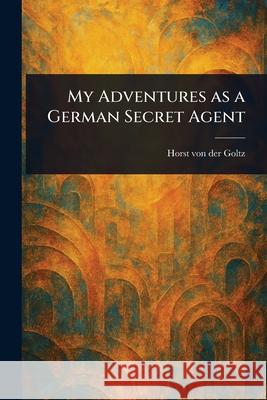 My Adventures as a German Secret Agent Horst Von Der Goltz 9781025242422 Anson Street Press