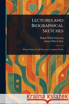 Lectures and Biographical Sketches Ralph Waldo Emerson James Elliot Cabot 9781025242521 Anson Street Press