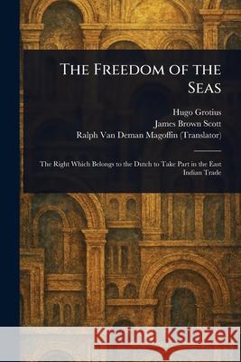 The Freedom of the Seas Hugo Grotius James Brown Scott Ralph Van Deman Magoffin 9781025242668 Anson Street Press