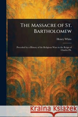 The Massacre of St. Bartholomew Henry White 9781025242743 Anson Street Press