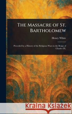 The Massacre of St. Bartholomew Henry White 9781025242750