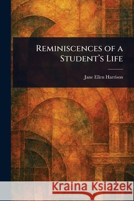 Reminiscences of a Student's Life Jane Ellen Harrison 9781025242842