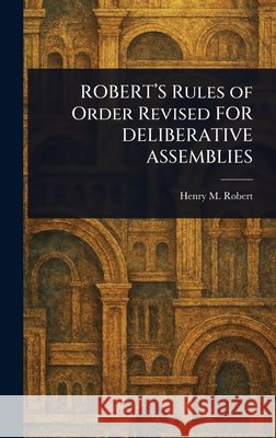 ROBERT'S Rules of Order Revised FOR DELIBERATIVE ASSEMBLIES Henry M. (Henry Martyn) Robert 9781025242866 Anson Street Press