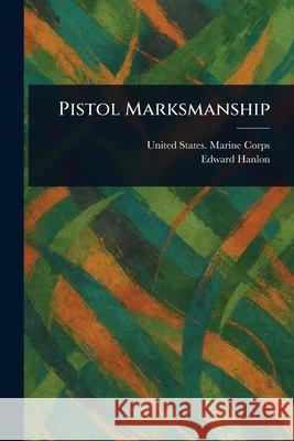 Pistol Marksmanship United States Marine Corps Edward Hanlon 9781025242903
