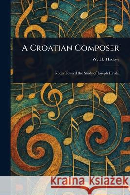 A Croatian Composer W. H. (William Henry) Hadow 9781025243092