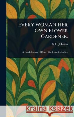 EVERY WOMAN HER OWN Flower Gardener. S. O. (Sophia Orne) Johnson 9781025243368 Anson Street Press