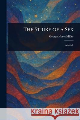 The Strike of a Sex George Noyes Miller 9781025243443
