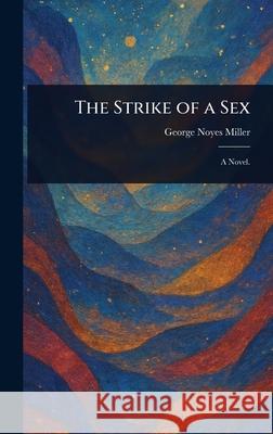 The Strike of a Sex George Noyes Miller 9781025243450