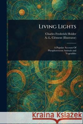 Living Lights Charles Frederick Holder A. -L (Armand-Lucien) Cl?ment 9781025244037