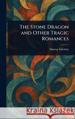 The Stone Dragon and Other Tragic Romances Murray Gilchrist 9781025244204 Anson Street Press