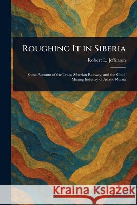 Roughing It in Siberia Robert L. Jefferson 9781025244556
