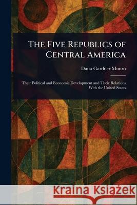 The Five Republics of Central America Dana Gardner Munro 9781025244990 Anson Street Press