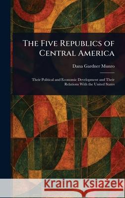 The Five Republics of Central America Dana Gardner Munro 9781025245003 Anson Street Press