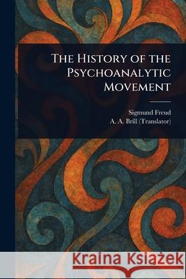 The History of the Psychoanalytic Movement Sigmund Freud A. a. (Abraham Arden) Brill 9781025245188 Anson Street Press