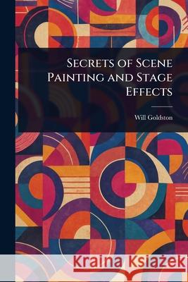 Secrets of Scene Painting and Stage Effects Will Goldston 9781025245249
