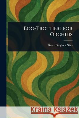 Bog-Trotting for Orchids Grace Greylock Niles 9781025246420 Anson Street Press