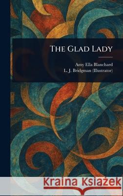 The Glad Lady Amy Ella Blanchard L. J. (Lewis Jesse) Bridgman 9781025246666 Anson Street Press