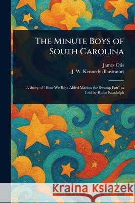 The Minute Boys of South Carolina James Otis J. W. Kennedy 9781025246734 Anson Street Press