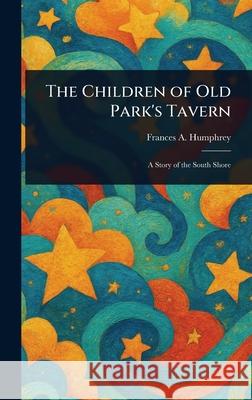 The Children of Old Park's Tavern Frances A. (Frances Amelia) Humphrey 9781025247151 Anson Street Press