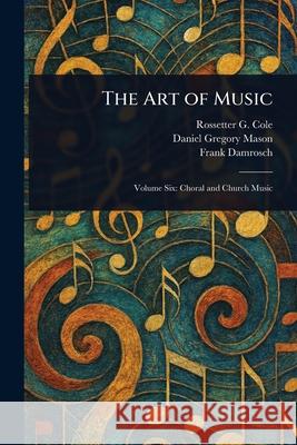 The Art of Music Rossetter G. (Rossetter Gleason) Cole Daniel Gregory Mason Frank Damrosch 9781025247335