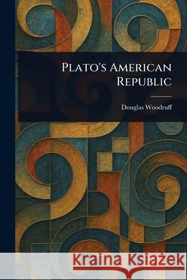 Plato's American Republic Douglas Woodruff 9781025247359 Anson Street Press