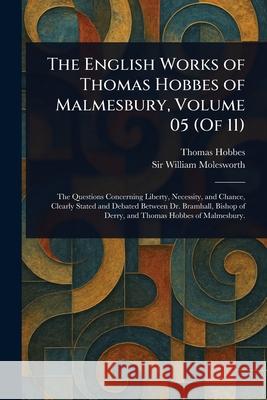 The English Works of Thomas Hobbes of Malmesbury, Volume 05 (Of 11) Thomas Hobbes William Molesworth 9781025247922 Anson Street Press