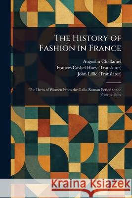 The History of Fashion in France Augustin Challamel Frances Cashel Hoey John Lillie 9781025248462