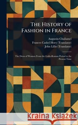 The History of Fashion in France Augustin Challamel Frances Cashel Hoey John Lillie 9781025248479