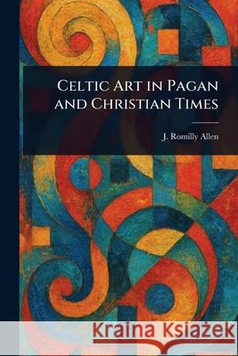 Celtic Art in Pagan and Christian Times J. Romilly (John Romilly) Allen 9781025248585 Anson Street Press