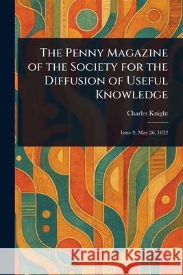 The Penny Magazine of the Society for the Diffusion of Useful Knowledge Charles Knight 9781025248608 Anson Street Press