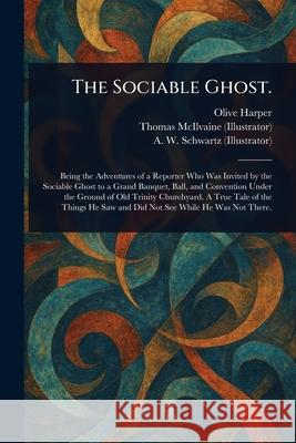 The Sociable Ghost. Olive Harper Thomas McIlvaine A. W. Schwartz 9781025248615