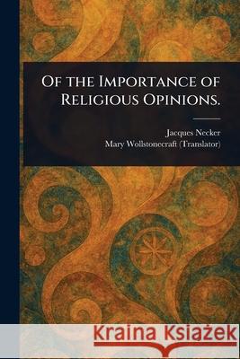 Of the Importance of Religious Opinions. Jacques Necker Mary Wollstonecraft 9781025248882