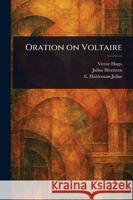 Oration on Voltaire Victor Hugo Julius Moritzen E. (Emanuel) Haldeman-Julius 9781025249056