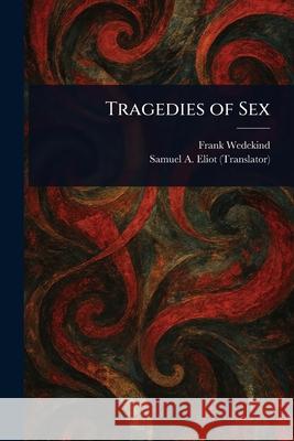 Tragedies of Sex Frank Wedekind Samuel A. (Samuel Atkins) Eliot 9781025249711 Anson Street Press