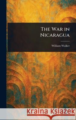 The War in Nicaragua William Walker 9781025249940