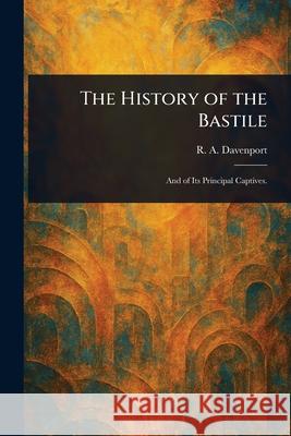 The History of the Bastile R. a. (Richard Alfred) Davenport 9781025249995