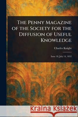 The Penny Magazine of the Society for the Diffusion of Useful Knowledge Charles Knight 9781025250076 Anson Street Press