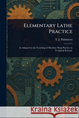 Elementary Lathe Practice T. J. (Theron Josiaha) Palmateer 9781025250205 Anson Street Press