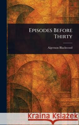 Episodes Before Thirty Algernon Blackwood 9781025250953 Anson Street Press