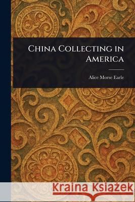 China Collecting in America Alice Morse Earle 9781025251066 Anson Street Press