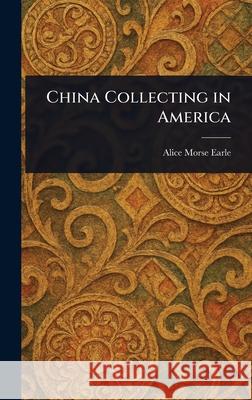 China Collecting in America Alice Morse Earle 9781025251073 Anson Street Press