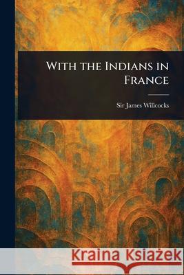 With the Indians in France James Willcocks 9781025251080 Anson Street Press