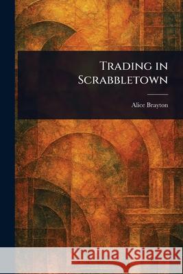 Trading in Scrabbletown Alice Brayton 9781025251431