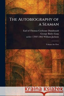 The Autobiography of a Seaman Thomas Cochrane Earl of Dundonald George Butler Earp William Active 1784?-1862 Jackson 9781025251639