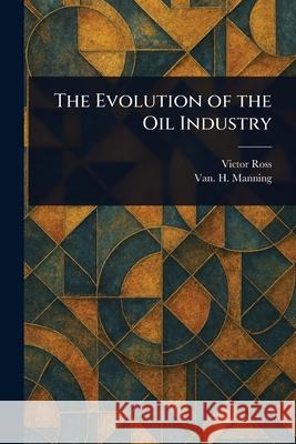 The Evolution of the Oil Industry Victor Ross Van H. (Vannoy Hartrog) Manning 9781025251691 Anson Street Press