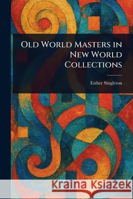 Old World Masters in New World Collections Esther Singleton 9781025251714
