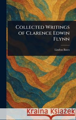 Collected Writings of Clarence Edwin Flynn Lindon Bates 9781025251820 Anson Street Press